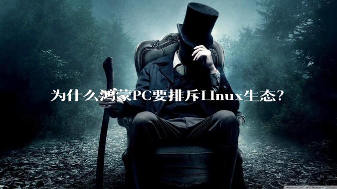 为什么鸿蒙PC要排斥Linux生态？
