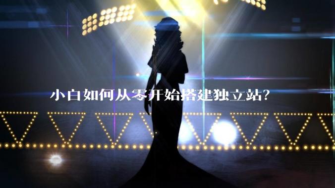 小白如何从零开始搭建独立站？