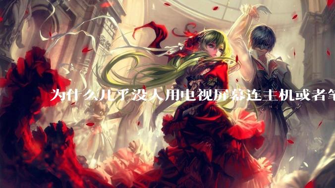 为什么几乎没人用电视屏幕连主机或者笔记本当显示器？