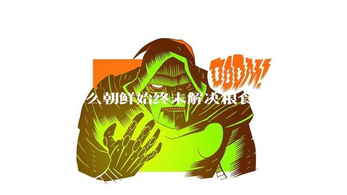 为什么朝鲜始终未解决粮食短缺问题？