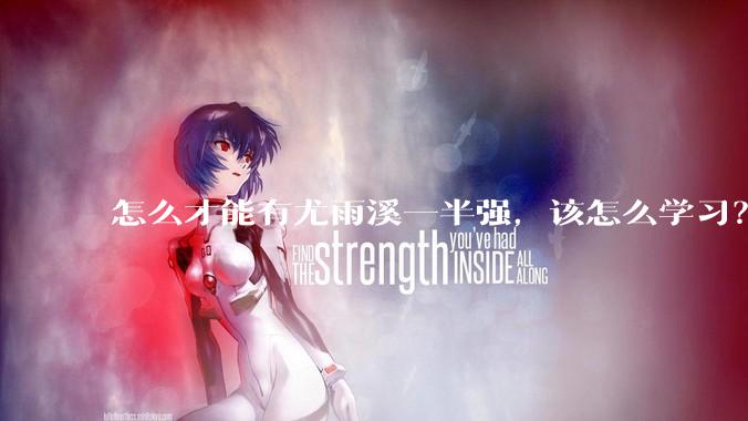 怎么才能有尤雨溪一半强，该怎么学习？
