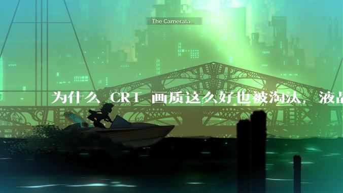 为什么 CRT 画质这么好也被淘汰，液晶反而发展的很好？
