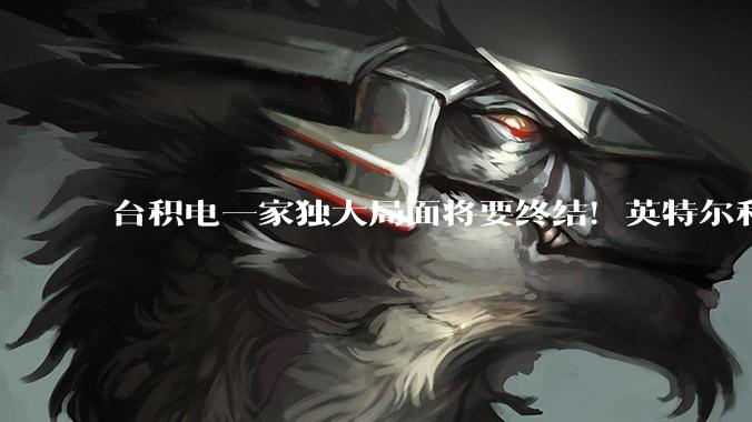 台积电一家独大局面将要终结！英特尔和三星打入果链_苹果_Mac_芯片