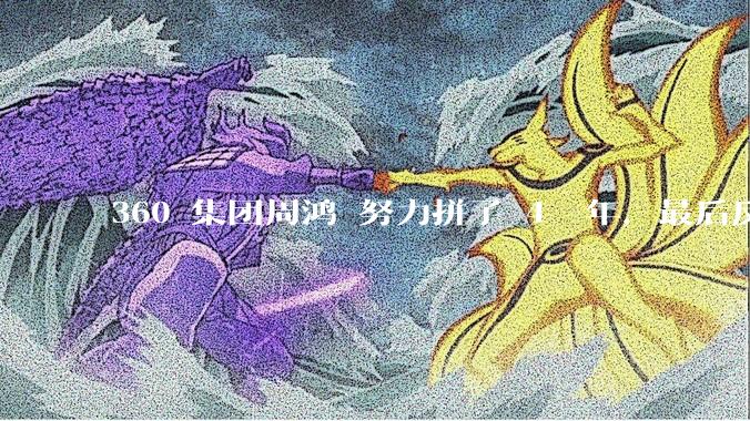 360 集团周鸿袆努力拼了 4  年，最后反而跌了近 4000 亿，其原因是什么？