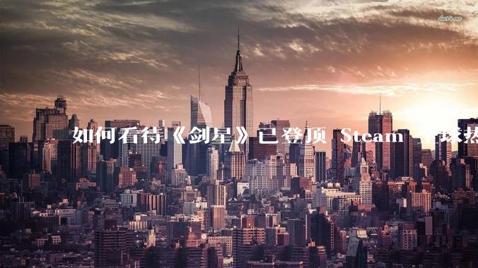 如何看待《剑星》已登顶 Steam 全球热销榜？