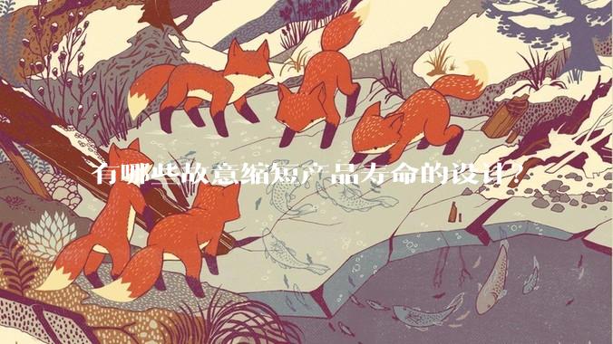 有哪些故意缩短产品寿命的设计？