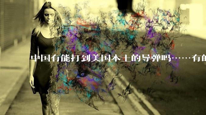 中国有能打到美国本土的导弹吗……有的话最远能打到哪里呢？