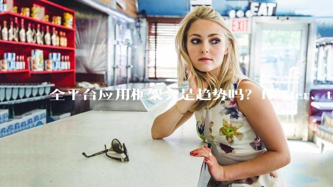 全平台应用框架会是趋势吗？flutter、tauri、maui你更看好哪一个？