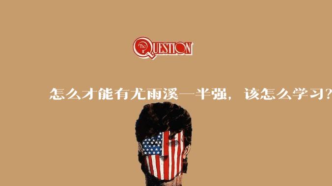 怎么才能有尤雨溪一半强，该怎么学习？