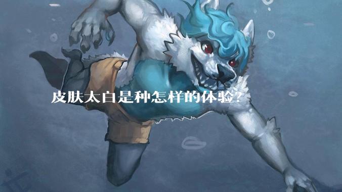 皮肤太白是种怎样的体验？