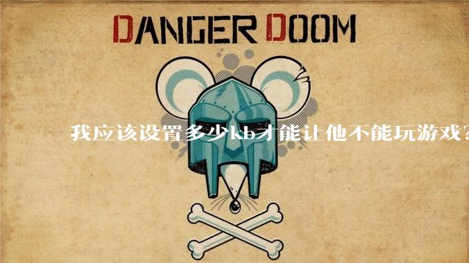 我应该设置多少kb才能让他不能玩游戏？