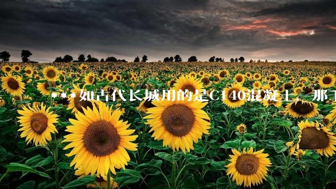 ***如古代长城用的是C140混凝土，那千百年下来会完整的留存至今还是损坏的更加严重？