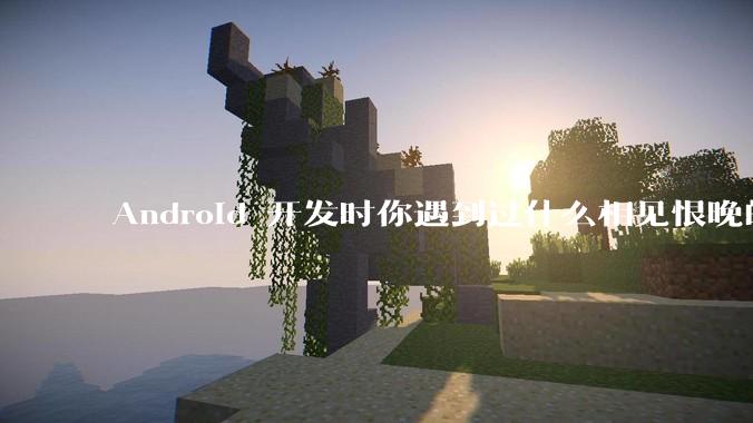 Android 开发时你遇到过什么相见恨晚的工具或网站？